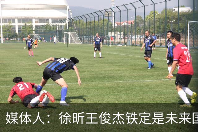 媒体人：徐昕王俊杰铁定是未来国家队轮换 个别人该放弃就放弃吧